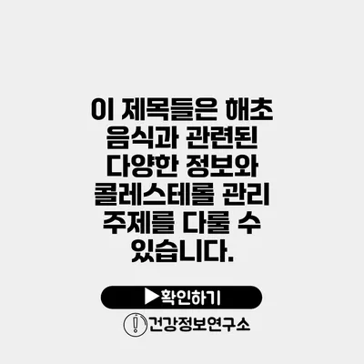 이 제목들은 해초 음식과 관련된 다양한 정보와 콜레스테롤 관리 주제를 다룰 수 있습니다.