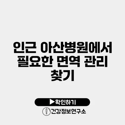 인근 아산병원에서 필요한 면역 관리 찾기