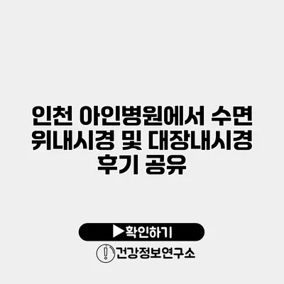 인천 아인병원에서 수면 위내시경 및 대장내시경 후기 공유