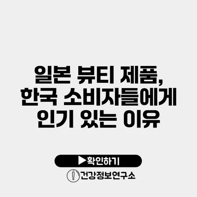 일본 뷰티 제품, 한국 소비자들에게 인기 있는 이유