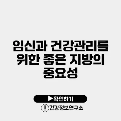 임신과 건강관리를 위한 좋은 지방의 중요성