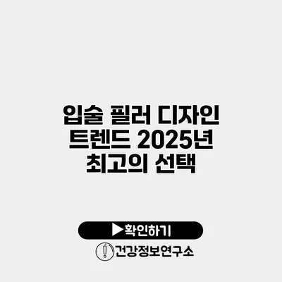 입술 필러 디자인 트렌드 2025년 최고의 선택