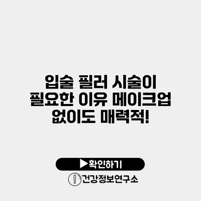 입술 필러 시술이 필요한 이유 메이크업 없이도 매력적!