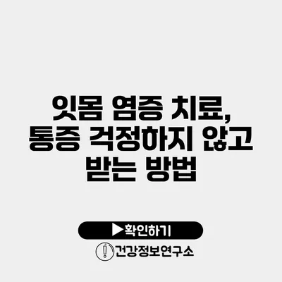 잇몸 염증 치료, 통증 걱정하지 않고 받는 방법