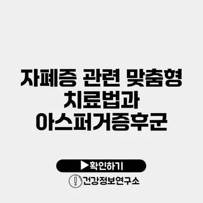 자폐증 관련 맞춤형 치료법과 아스퍼거증후군