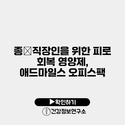 종�직장인을 위한 피로 회복 영양제, 애드마일스 오피스팩