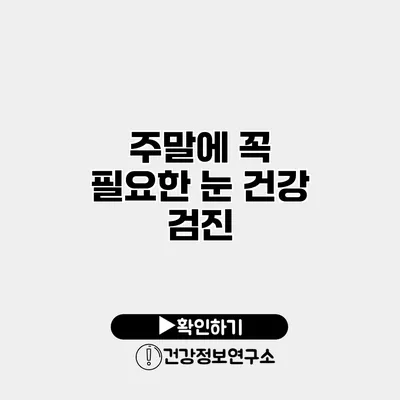 주말에 꼭 필요한 눈 건강 검진