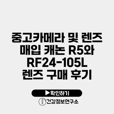 중고카메라 및 렌즈 매입 캐논 R5와 RF24-105L 렌즈 구매 후기