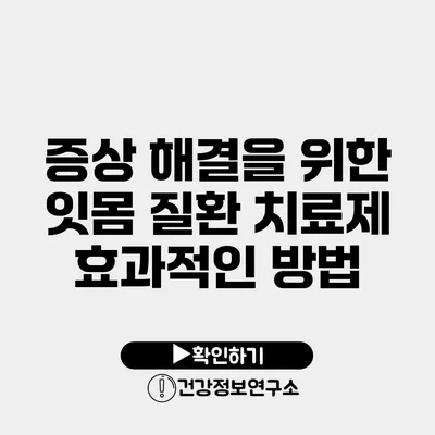 증상 해결을 위한 잇몸 질환 치료제 효과적인 방법