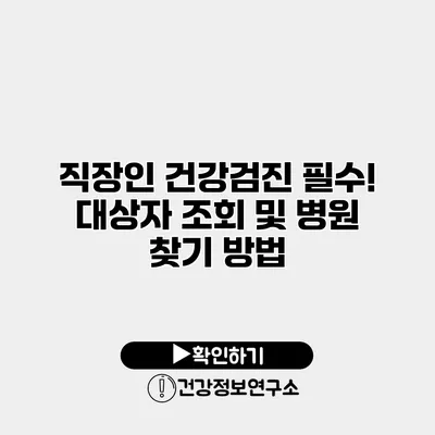 직장인 건강검진 필수! 대상자 조회 및 병원 찾기 방법