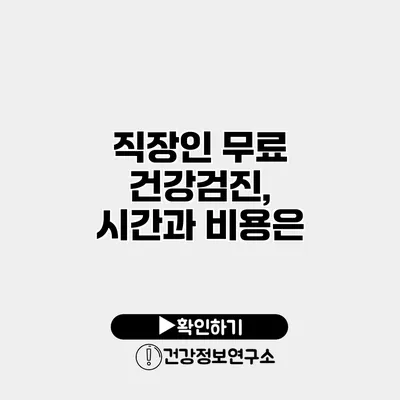 직장인 무료 건강검진, 시간과 비용은?