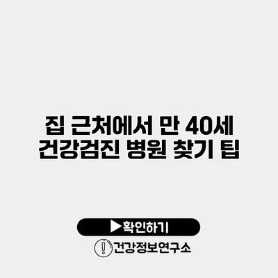 집 근처에서 만 40세 건강검진 병원 찾기 팁