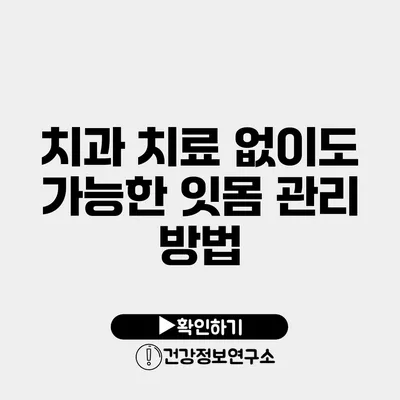 치과 치료 없이도 가능한 잇몸 관리 방법