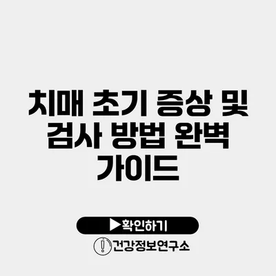 치매 초기 증상 및 검사 방법 완벽 가이드