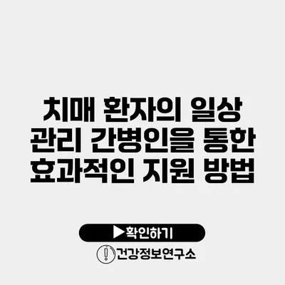 치매 환자의 일상 관리 간병인을 통한 효과적인 지원 방법