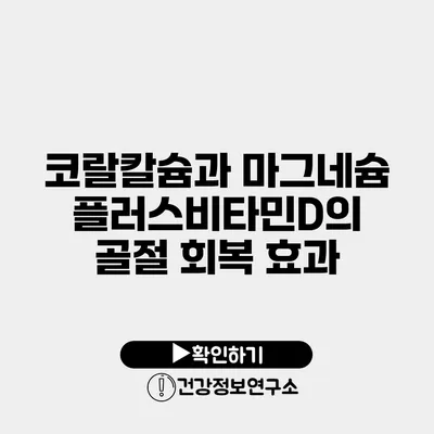 코랄칼슘과 마그네슘플러스비타민D의 골절 회복 효과