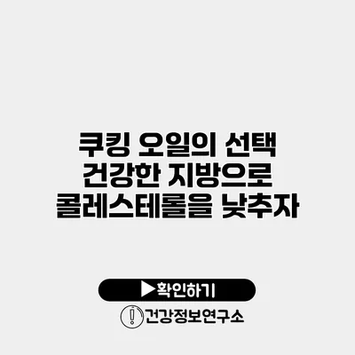 쿠킹 오일의 선택 건강한 지방으로 콜레스테롤을 낮추자