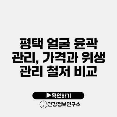 평택 얼굴 윤곽 관리, 가격과 위생 관리 철저 비교