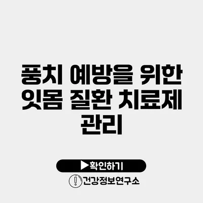 풍치 예방을 위한 잇몸 질환 치료제 관리