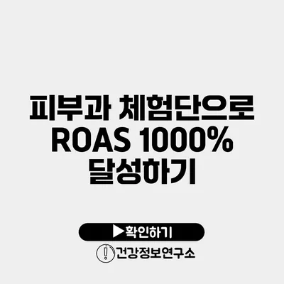 피부과 체험단으로 ROAS 1000% 달성하기