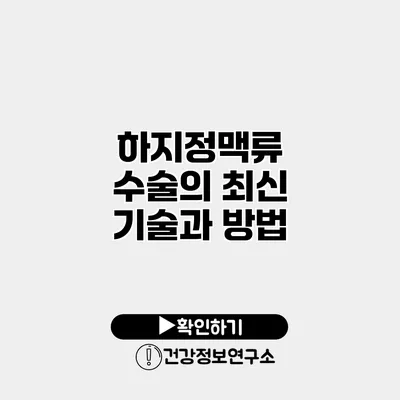 하지정맥류 수술의 최신 기술과 방법