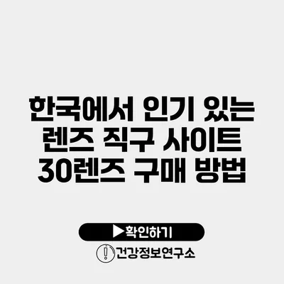 한국에서 인기 있는 렌즈 직구 사이트 30렌즈 구매 방법