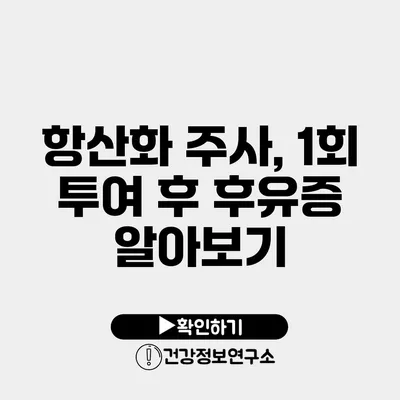 항산화 주사, 1회 투여 후 후유증 알아보기