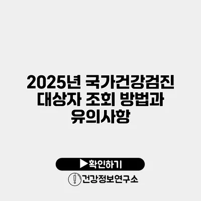 2025년 국가건강검진 대상자 조회 방법과 유의사항