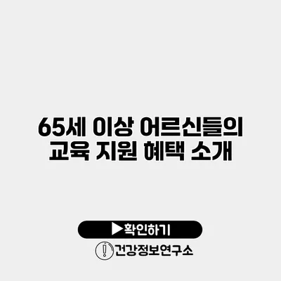 65세 이상 어르신들의 교육 지원 혜택 소개
