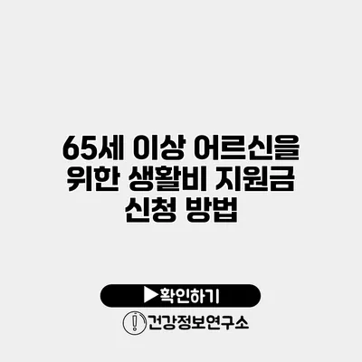 65세 이상 어르신을 위한 생활비 지원금 신청 방법