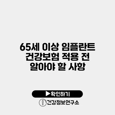 65세 이상 임플란트 건강보험 적용 전 알아야 할 사항