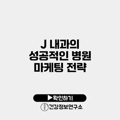 J 내과의 성공적인 병원 마케팅 전략