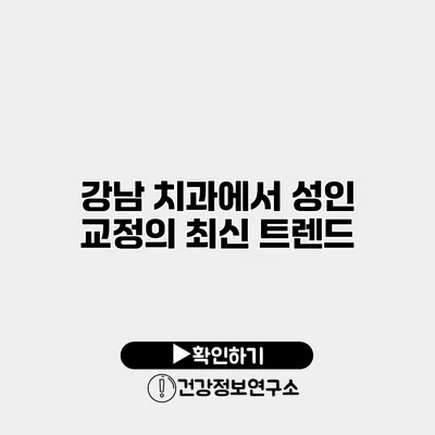 강남 치과에서 성인 교정의 최신 트렌드