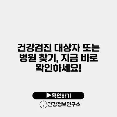 건강검진 대상자 또는 병원 찾기, 지금 바로 확인하세요!