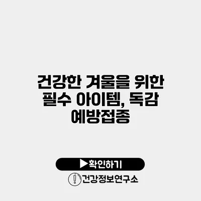 건강한 겨울을 위한 필수 아이템, 독감 예방접종