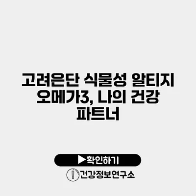 고려은단 식물성 알티지 오메가3, 나의 건강 파트너