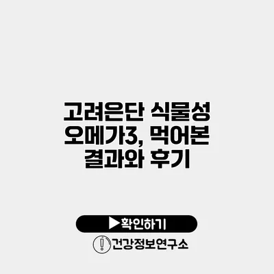 고려은단 식물성 오메가3, 먹어본 결과와 후기