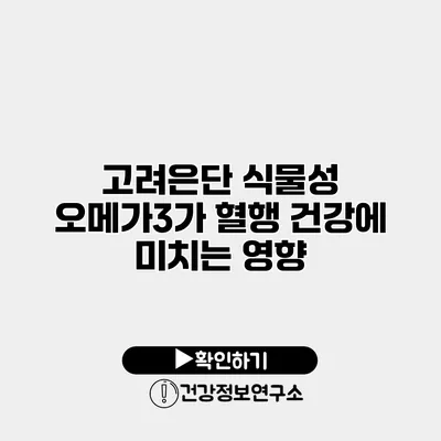 고려은단 식물성 오메가3가 혈행 건강에 미치는 영향