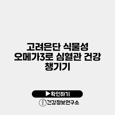 고려은단 식물성 오메가3로 심혈관 건강 챙기기