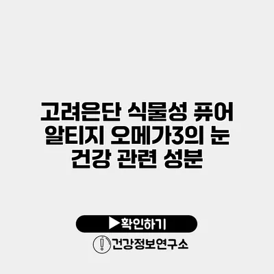 고려은단 식물성 퓨어 알티지 오메가3의 눈 건강 관련 성분