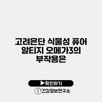 고려은단 식물성 퓨어 알티지 오메가3의 부작용은?