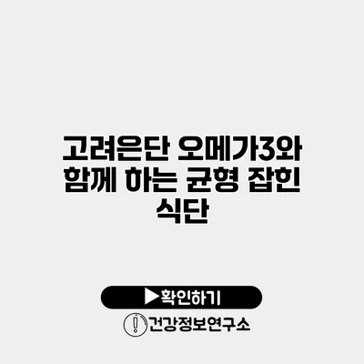 고려은단 오메가3와 함께 하는 균형 잡힌 식단