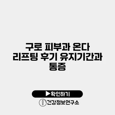 구로 피부과 온다 리프팅 후기 유지기간과 통증