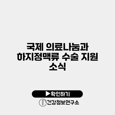 국제 의료나눔과 하지정맥류 수술 지원 소식
