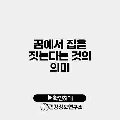 꿈에서 집을 짓는다는 것의 의미