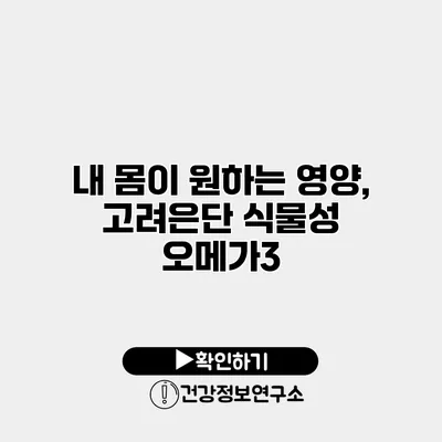 내 몸이 원하는 영양, 고려은단 식물성 오메가3