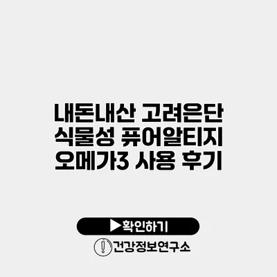 내돈내산 고려은단 식물성 퓨어알티지 오메가3 사용 후기
