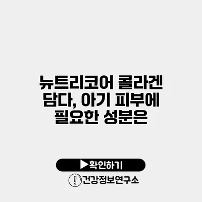 뉴트리코어 콜라겐 담다, 아기 피부에 필요한 성분은?