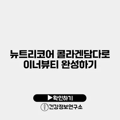 뉴트리코어 콜라겐담다로 이너뷰티 완성하기