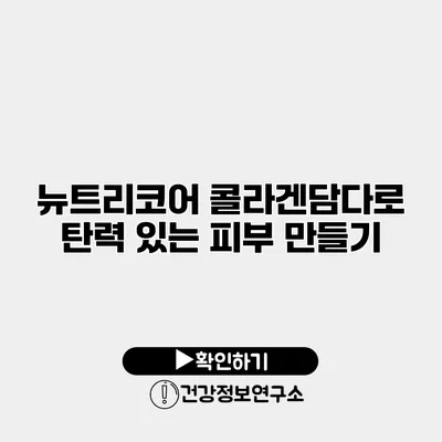 뉴트리코어 콜라겐담다로 탄력 있는 피부 만들기